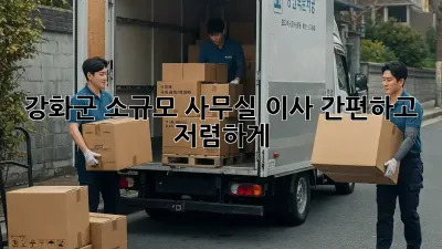 강화군 소규모 사무실 이사, 간편하고 저렴하게!