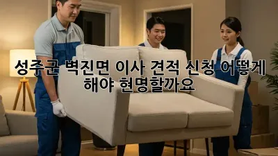 성주군 벽진면 이사 견적 신청, 어떻게 해야 현명할까요?