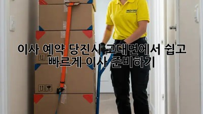 이사 예약: 당진시 고대면에서 쉽고 빠르게 이사 준비하기!