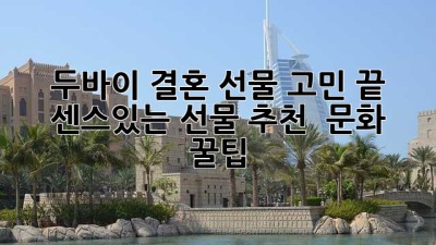 두바이 결혼 선물🎁 고민 끝! 센스있는 선물 추천 & 문화 꿀팁🍯