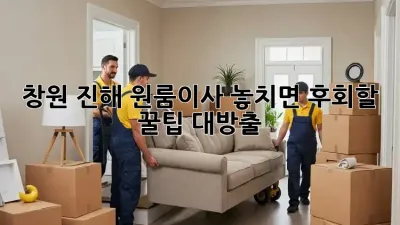 창원 진해 원룸이사, 놓치면 후회할 꿀팁🍯 대방출!